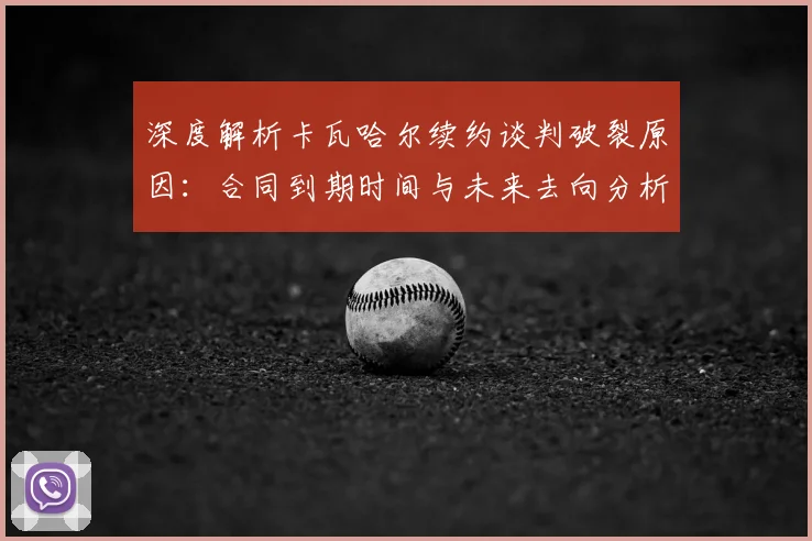 深度解析卡瓦哈尔续约谈判破裂原因：合同到期时间与未来去向分析，皇马右后卫引援目标前瞻