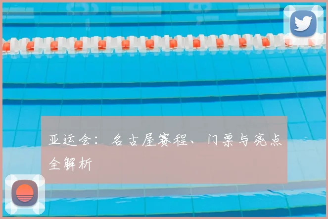 亚运会:名古屋赛程、门票与亮点全解析