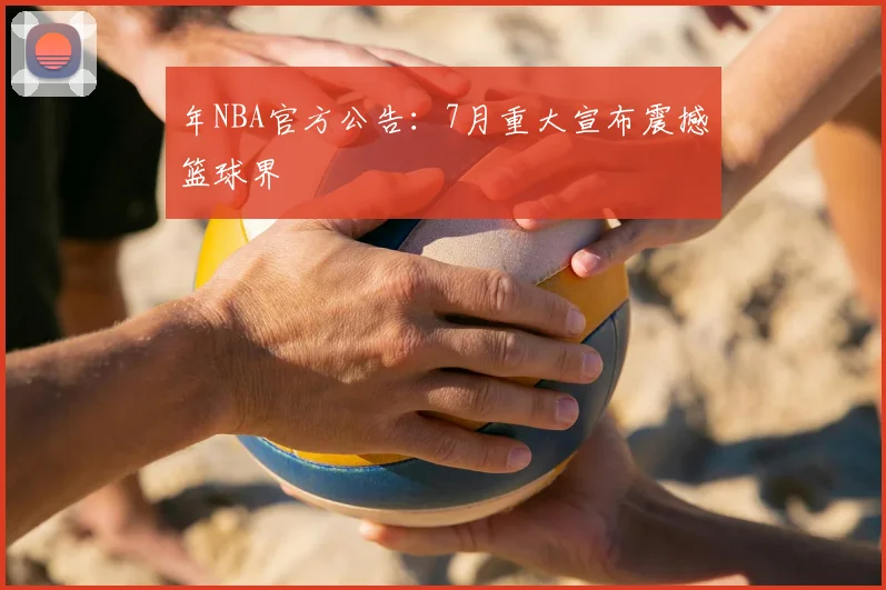 年NBA官方公告:7月重大宣布震撼篮球界