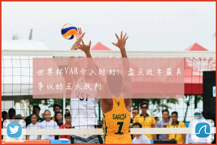 世界杯VAR介入时刻：盘点近年最具争议的五大改判