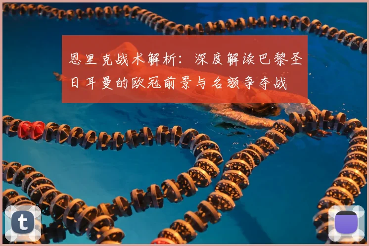 恩里克战术解析:深度解读巴黎圣日耳曼的欧冠前景与名额争夺战